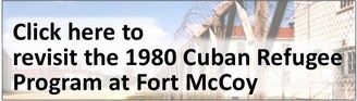 Click here to revisit the 1980 Cuban Refugee Progam at Fort McCoy