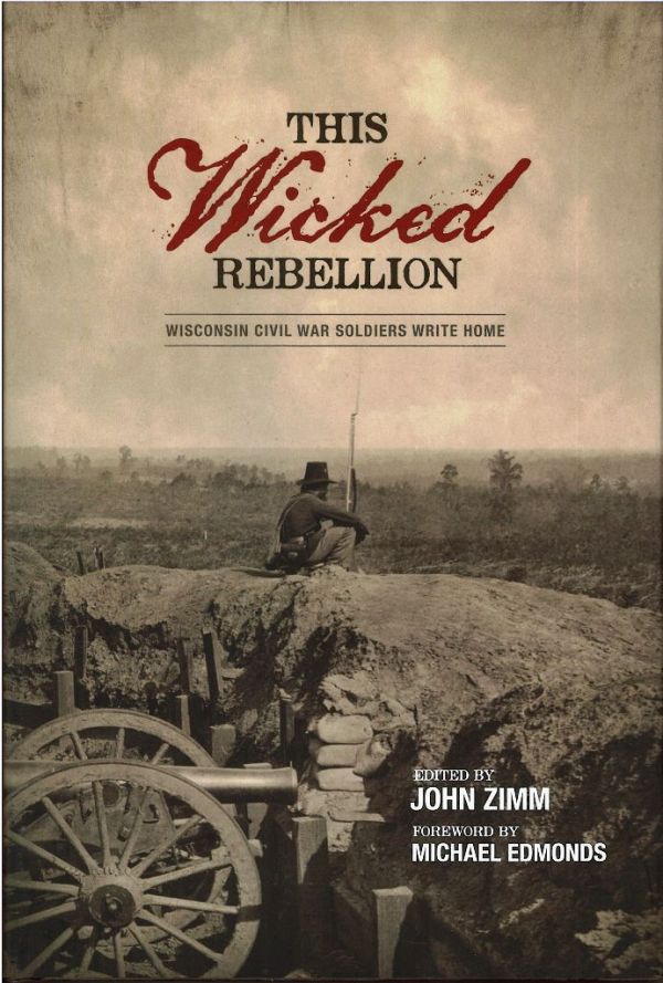 This Wicked Rebellion:  Wisconsin Civil War Soldiers Write Home