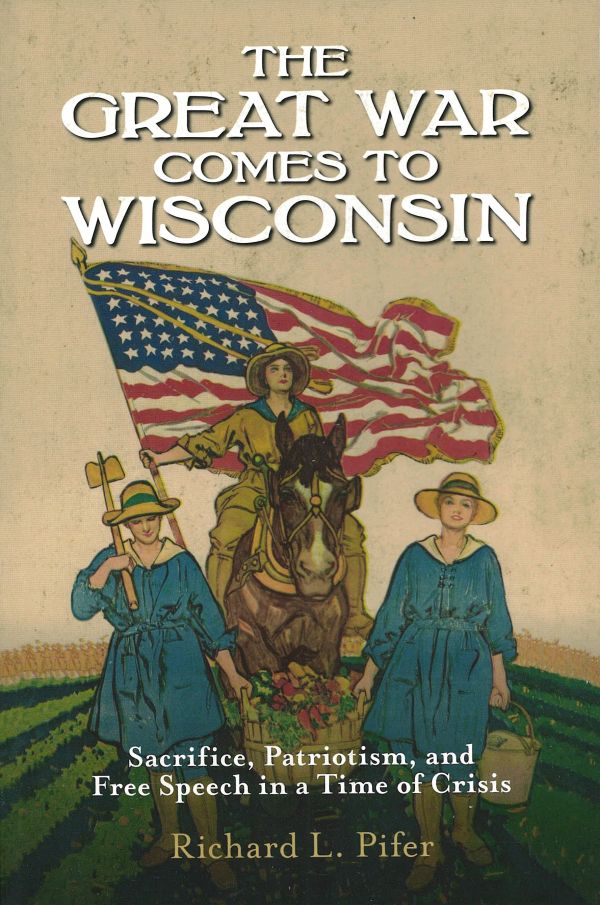 The Great War Comes to Wisconsin: Sacrifice, Patriotism, and Free Speech in a Time of Crisis