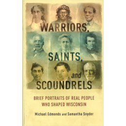 Warriors, Saints and Scoundrels: Brief Portraits of Real People Who Shaped Wisconsin