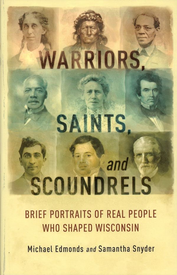 Warriors, Saints and Scoundrels: Brief Portraits of Real People Who Shaped Wisconsin